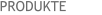 PRODUKTE